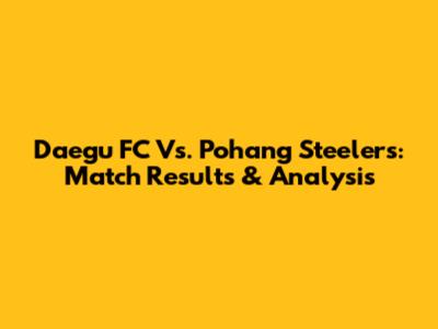 Daegu FC Vs. Pohang Steelers: Match Results & Analysis