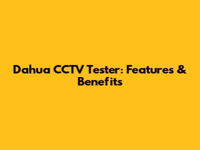 Dahua CCTV Tester: Features & Benefits