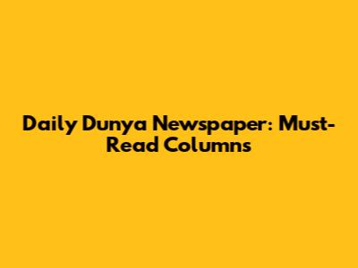Daily Dunya Newspaper: Must-Read Columns