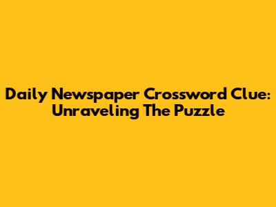 Daily Newspaper Crossword Clue: Unraveling The Puzzle