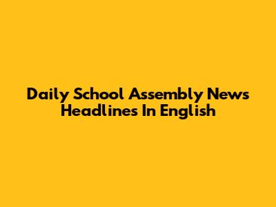 Daily School Assembly News Headlines In English