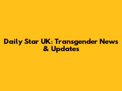 Daily Star UK: Transgender News & Updates