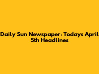 Daily Sun Newspaper: Today's April 5th Headlines