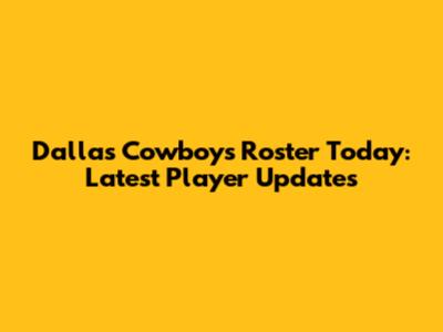 Dallas Cowboys Roster Today: Latest Player Updates