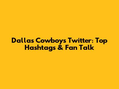 Dallas Cowboys Twitter: Top Hashtags & Fan Talk