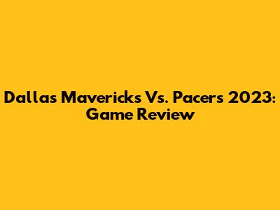 Dallas Mavericks Vs. Pacers 2023: Game Review