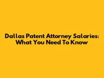 Dallas Patent Attorney Salaries: What You Need To Know