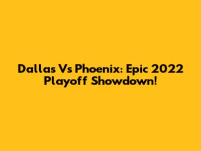 Dallas Vs Phoenix: Epic 2022 Playoff Showdown!