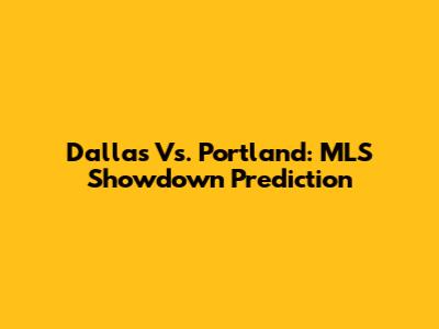 Dallas Vs. Portland: MLS Showdown Prediction