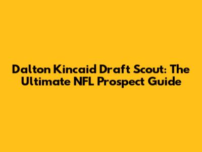 Dalton Kincaid Draft Scout: The Ultimate NFL Prospect Guide
