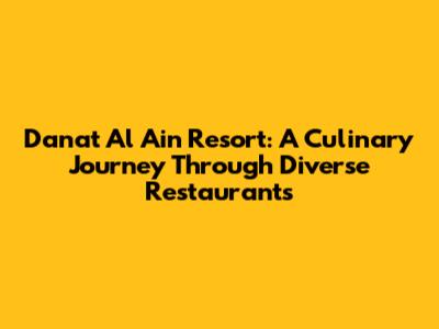 Danat Al Ain Resort: A Culinary Journey Through Diverse Restaurants