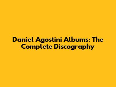 Daniel Agostini Albums: The Complete Discography