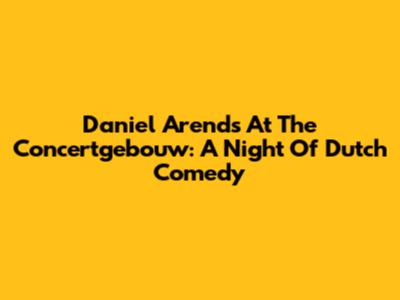 Daniel Arends At The Concertgebouw: A Night Of Dutch Comedy