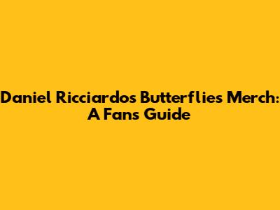 Daniel Ricciardo's Butterflies Merch: A Fan's Guide
