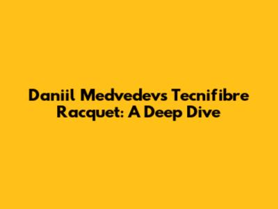Daniil Medvedev's Tecnifibre Racquet: A Deep Dive