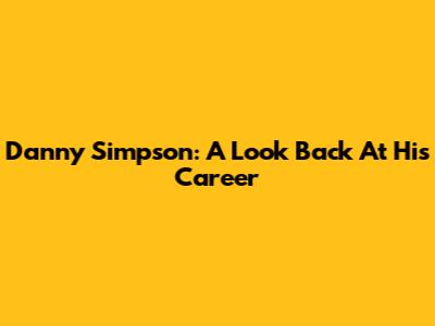 Danny Simpson: A Look Back At His Career