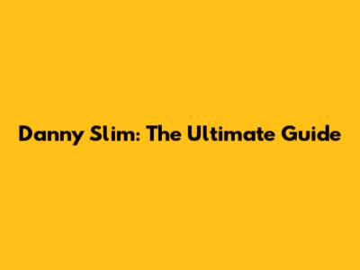 Danny Slim: The Ultimate Guide