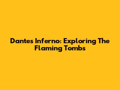 Dante's Inferno: Exploring The Flaming Tombs