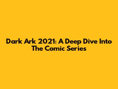 Dark Ark 2021: A Deep Dive Into The Comic Series