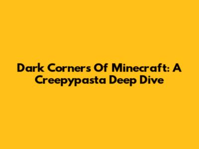 Dark Corners Of Minecraft: A Creepypasta Deep Dive