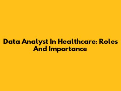 Data Analyst In Healthcare: Roles And Importance