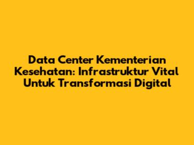 Data Center Kementerian Kesehatan: Infrastruktur Vital Untuk Transformasi Digital
