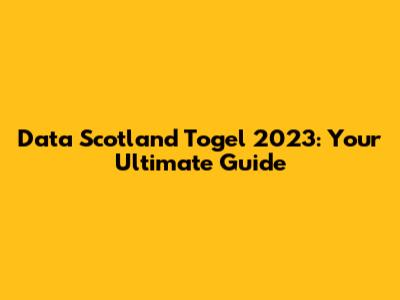 Data Scotland Togel 2023: Your Ultimate Guide