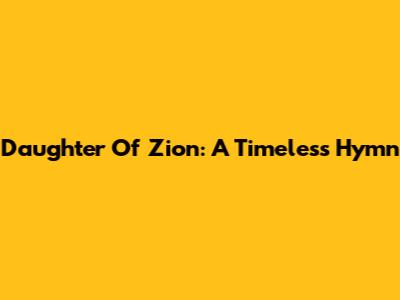 Daughter Of Zion: A Timeless Hymn