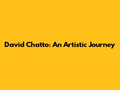 David Chatto: An Artistic Journey