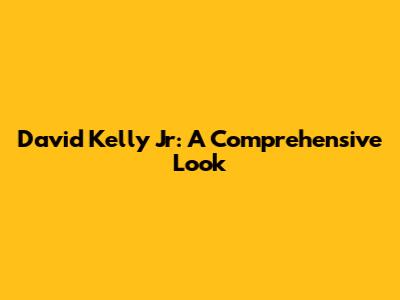 David Kelly Jr: A Comprehensive Look