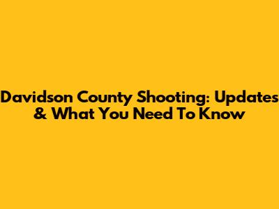 Davidson County Shooting: Updates & What You Need To Know