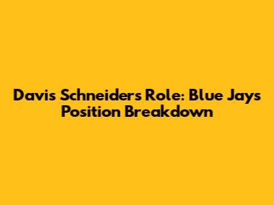 Davis Schneider's Role: Blue Jays Position Breakdown