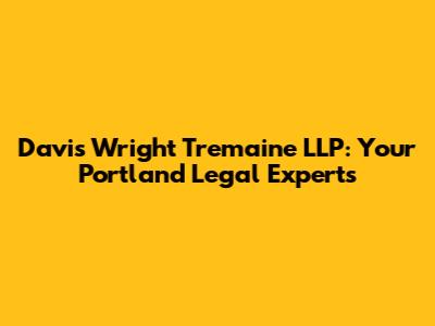 Davis Wright Tremaine LLP: Your Portland Legal Experts