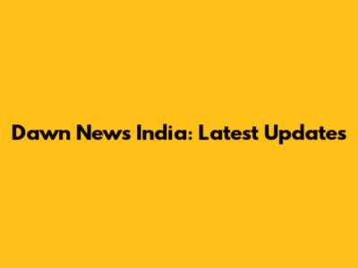 Dawn News India: Latest Updates