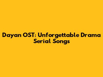 Dayan OST: Unforgettable Drama Serial Songs