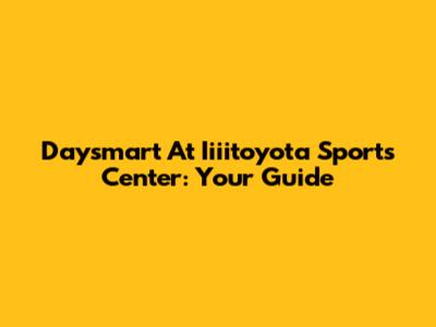 Daysmart At Iiiitoyota Sports Center: Your Guide