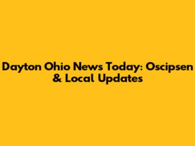 Dayton Ohio News Today: Oscipsen & Local Updates