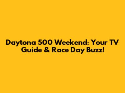 Daytona 500 Weekend: Your TV Guide & Race Day Buzz!