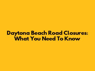 Daytona Beach Road Closures: What You Need To Know