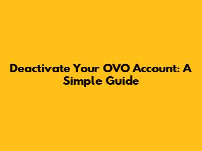 Deactivate Your OVO Account: A Simple Guide