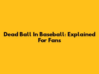 Dead Ball In Baseball: Explained For Fans