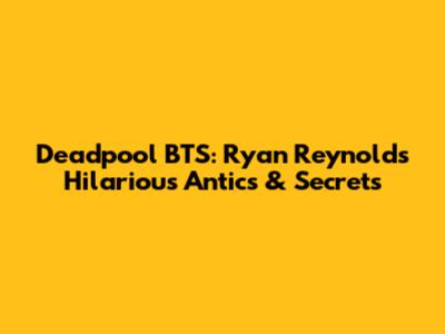 Deadpool BTS: Ryan Reynolds' Hilarious Antics & Secrets