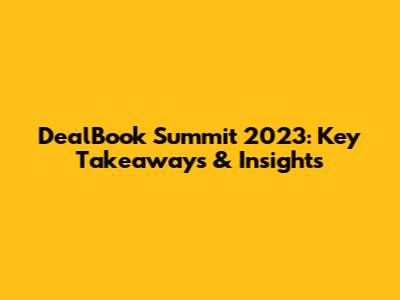 DealBook Summit 2023: Key Takeaways & Insights