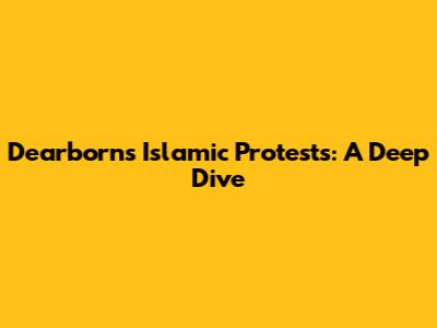 Dearborn's Islamic Protests: A Deep Dive