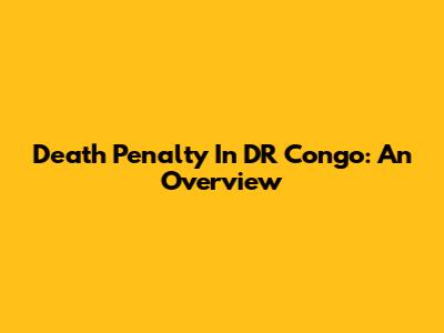 Death Penalty In DR Congo: An Overview