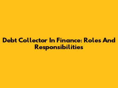 Debt Collector In Finance: Roles And Responsibilities