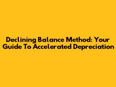 Declining Balance Method: Your Guide To Accelerated Depreciation