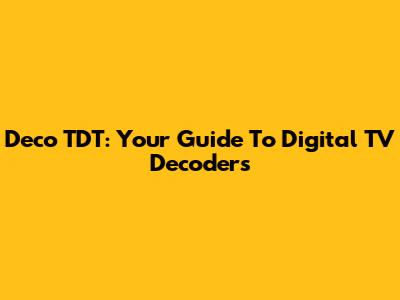 Deco TDT: Your Guide To Digital TV Decoders