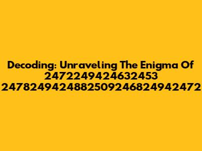 Decoding: Unraveling The Enigma Of 2472249424632453 2478249424882509246824942472