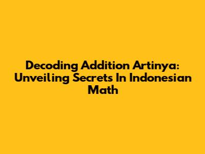 Decoding 'Addition Artinya': Unveiling Secrets In Indonesian Math